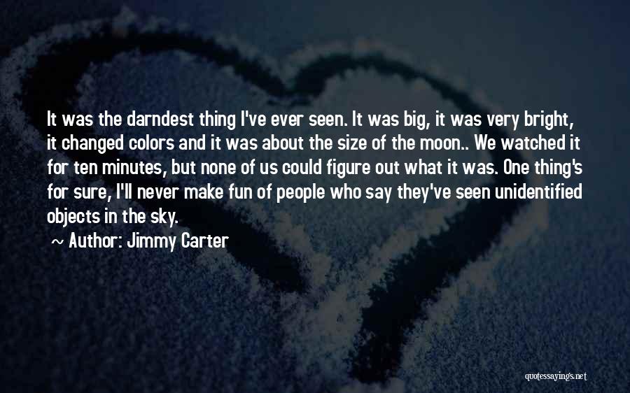 Jimmy Carter Quotes: It Was The Darndest Thing I've Ever Seen. It Was Big, It Was Very Bright, It Changed Colors And It