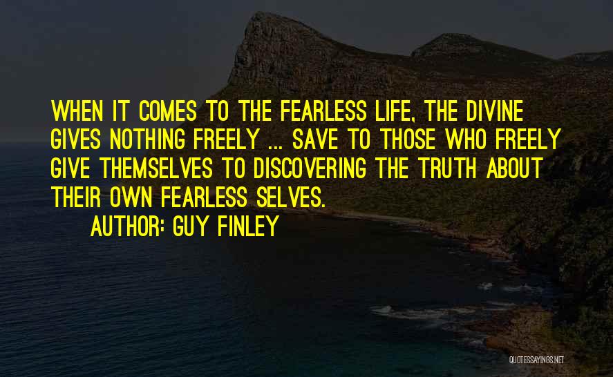 Guy Finley Quotes: When It Comes To The Fearless Life, The Divine Gives Nothing Freely ... Save To Those Who Freely Give Themselves