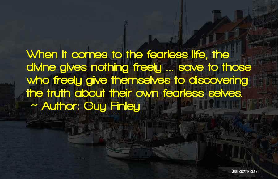 Guy Finley Quotes: When It Comes To The Fearless Life, The Divine Gives Nothing Freely ... Save To Those Who Freely Give Themselves