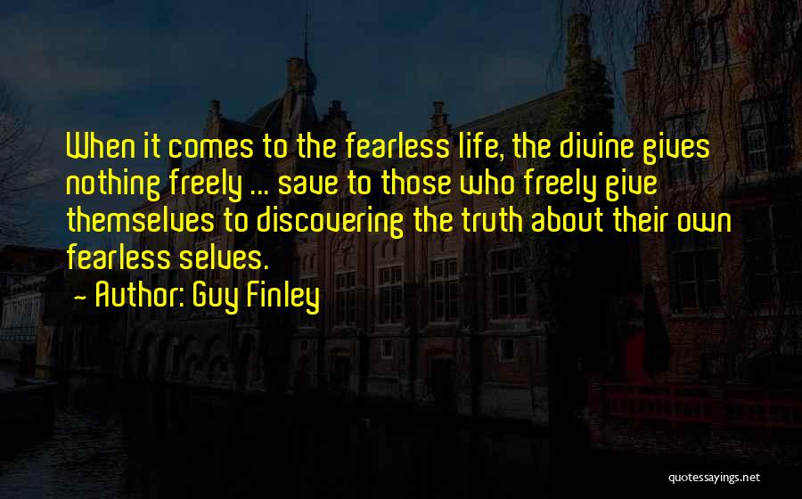 Guy Finley Quotes: When It Comes To The Fearless Life, The Divine Gives Nothing Freely ... Save To Those Who Freely Give Themselves