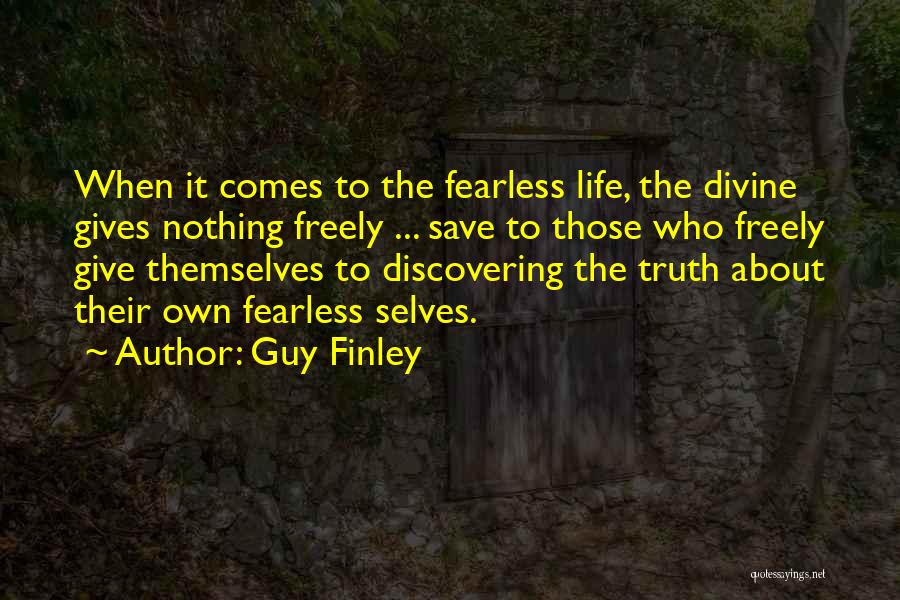 Guy Finley Quotes: When It Comes To The Fearless Life, The Divine Gives Nothing Freely ... Save To Those Who Freely Give Themselves