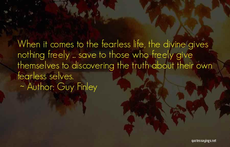 Guy Finley Quotes: When It Comes To The Fearless Life, The Divine Gives Nothing Freely ... Save To Those Who Freely Give Themselves