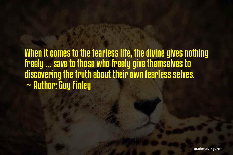 Guy Finley Quotes: When It Comes To The Fearless Life, The Divine Gives Nothing Freely ... Save To Those Who Freely Give Themselves