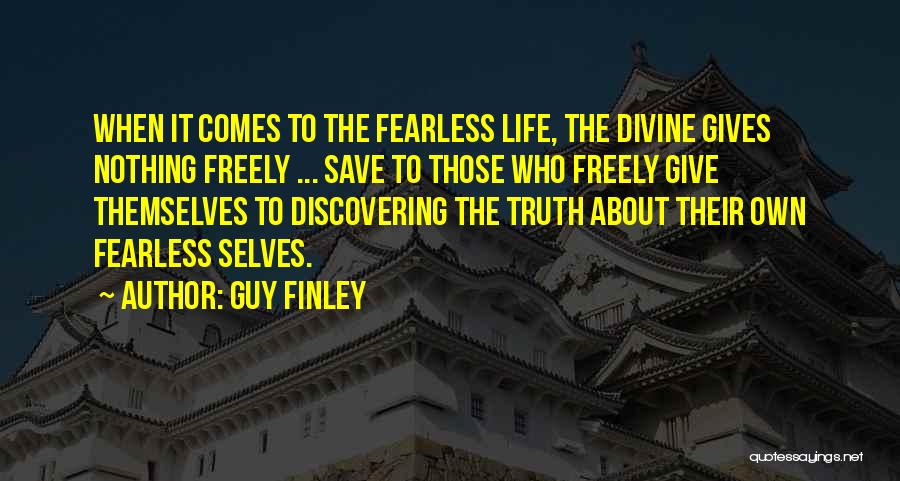 Guy Finley Quotes: When It Comes To The Fearless Life, The Divine Gives Nothing Freely ... Save To Those Who Freely Give Themselves