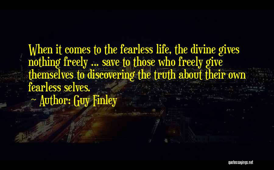 Guy Finley Quotes: When It Comes To The Fearless Life, The Divine Gives Nothing Freely ... Save To Those Who Freely Give Themselves