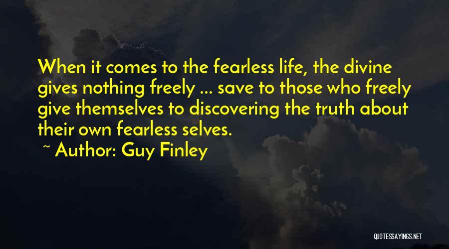 Guy Finley Quotes: When It Comes To The Fearless Life, The Divine Gives Nothing Freely ... Save To Those Who Freely Give Themselves