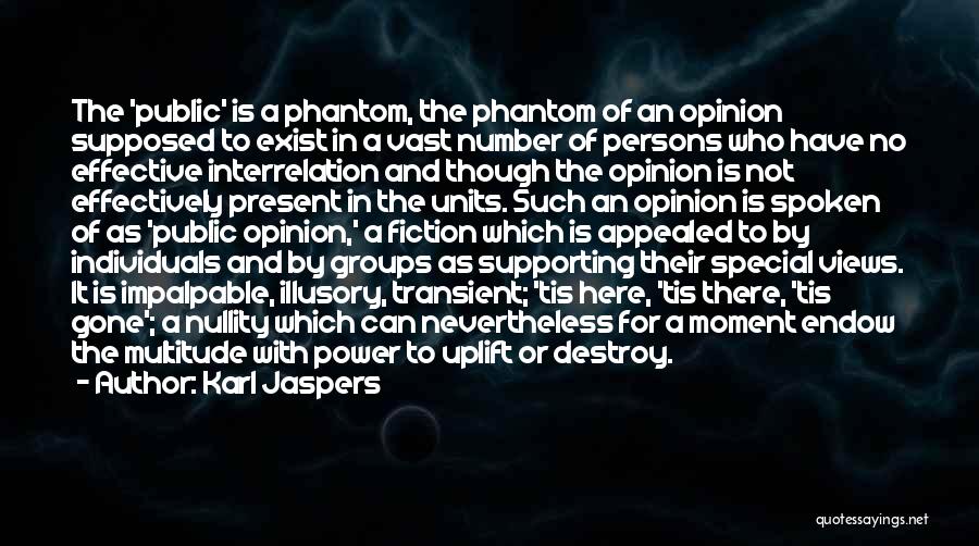 Karl Jaspers Quotes: The 'public' Is A Phantom, The Phantom Of An Opinion Supposed To Exist In A Vast Number Of Persons Who