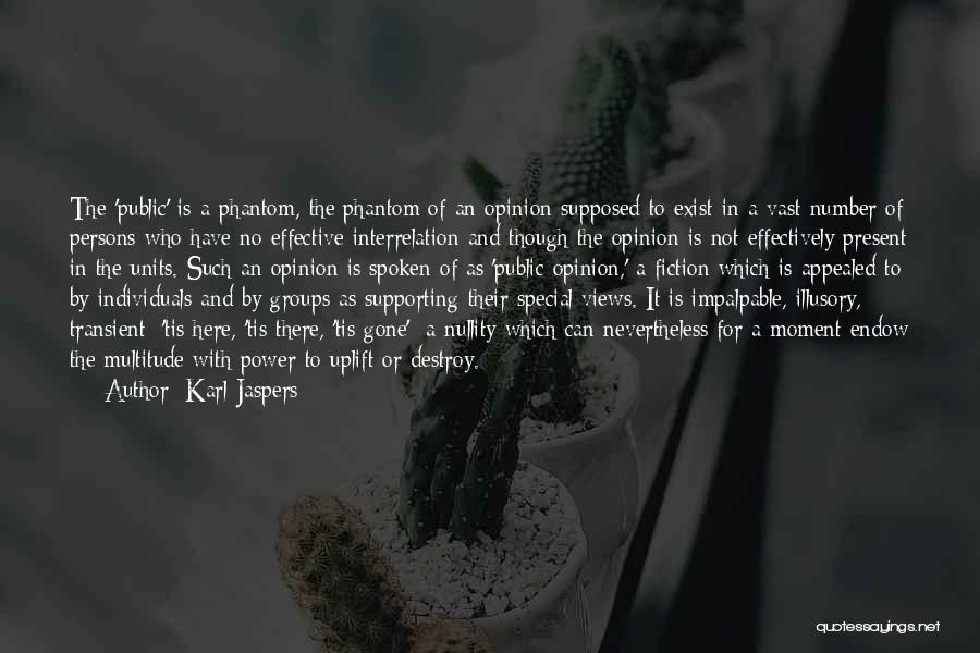 Karl Jaspers Quotes: The 'public' Is A Phantom, The Phantom Of An Opinion Supposed To Exist In A Vast Number Of Persons Who