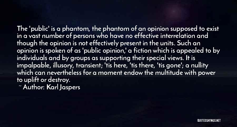 Karl Jaspers Quotes: The 'public' Is A Phantom, The Phantom Of An Opinion Supposed To Exist In A Vast Number Of Persons Who