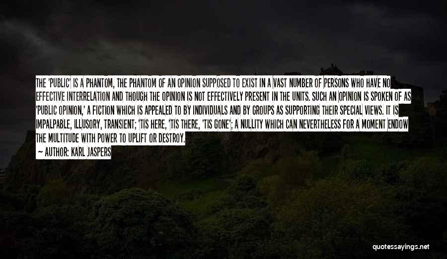 Karl Jaspers Quotes: The 'public' Is A Phantom, The Phantom Of An Opinion Supposed To Exist In A Vast Number Of Persons Who