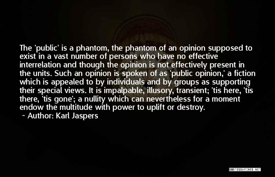 Karl Jaspers Quotes: The 'public' Is A Phantom, The Phantom Of An Opinion Supposed To Exist In A Vast Number Of Persons Who