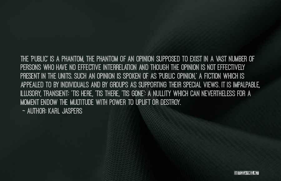 Karl Jaspers Quotes: The 'public' Is A Phantom, The Phantom Of An Opinion Supposed To Exist In A Vast Number Of Persons Who