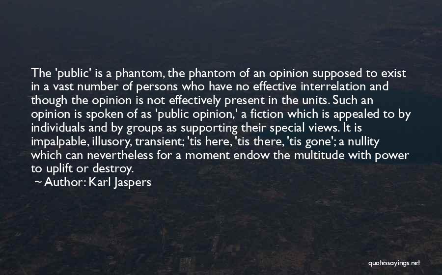 Karl Jaspers Quotes: The 'public' Is A Phantom, The Phantom Of An Opinion Supposed To Exist In A Vast Number Of Persons Who