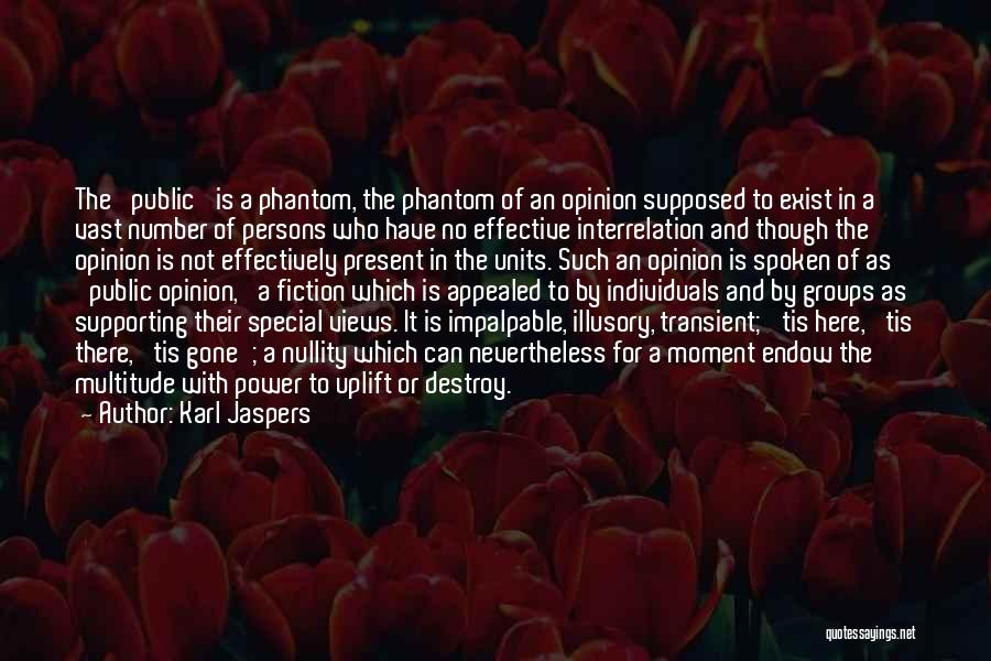 Karl Jaspers Quotes: The 'public' Is A Phantom, The Phantom Of An Opinion Supposed To Exist In A Vast Number Of Persons Who