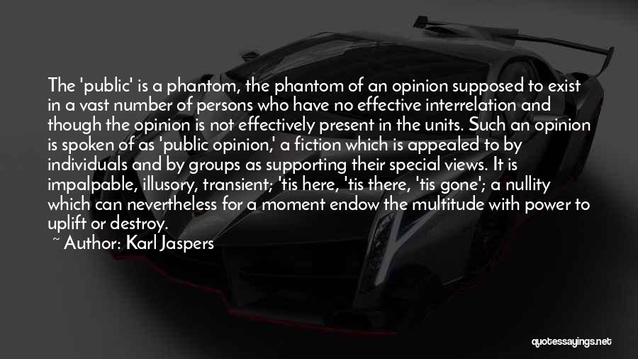 Karl Jaspers Quotes: The 'public' Is A Phantom, The Phantom Of An Opinion Supposed To Exist In A Vast Number Of Persons Who