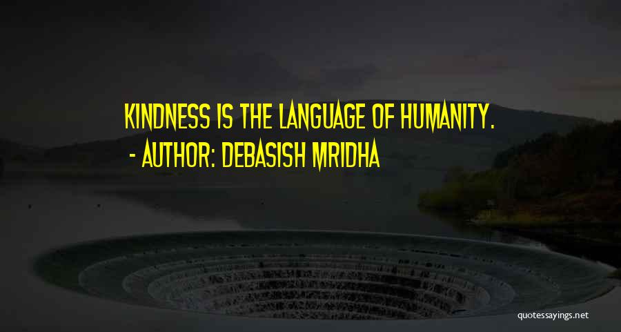 Debasish Mridha Quotes: Kindness Is The Language Of Humanity.