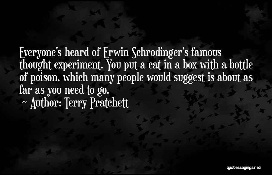 Terry Pratchett Quotes: Everyone's Heard Of Erwin Schrodinger's Famous Thought Experiment. You Put A Cat In A Box With A Bottle Of Poison,