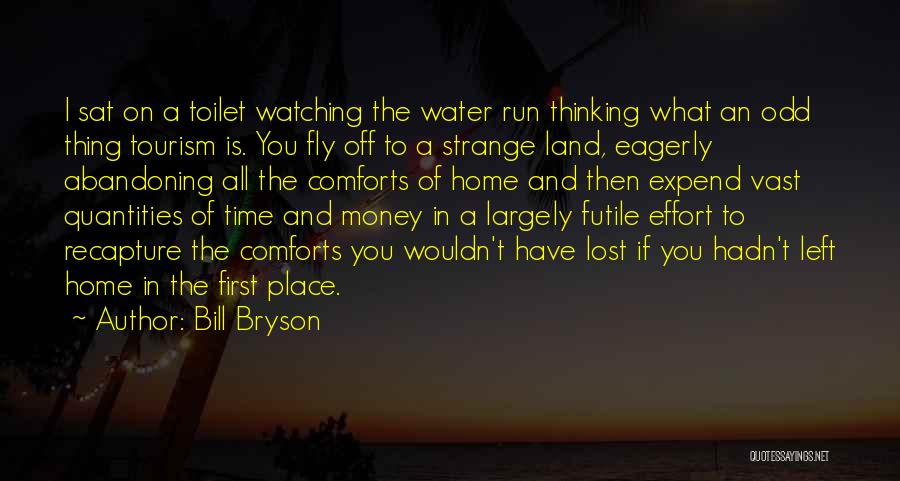 Bill Bryson Quotes: I Sat On A Toilet Watching The Water Run Thinking What An Odd Thing Tourism Is. You Fly Off To