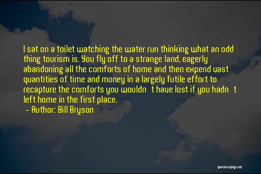 Bill Bryson Quotes: I Sat On A Toilet Watching The Water Run Thinking What An Odd Thing Tourism Is. You Fly Off To