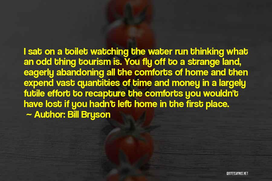Bill Bryson Quotes: I Sat On A Toilet Watching The Water Run Thinking What An Odd Thing Tourism Is. You Fly Off To