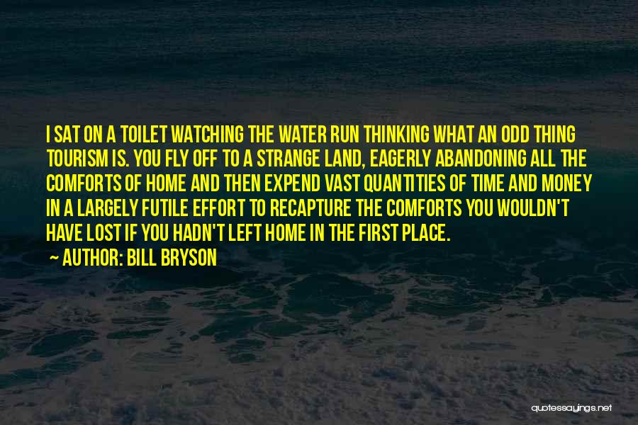 Bill Bryson Quotes: I Sat On A Toilet Watching The Water Run Thinking What An Odd Thing Tourism Is. You Fly Off To