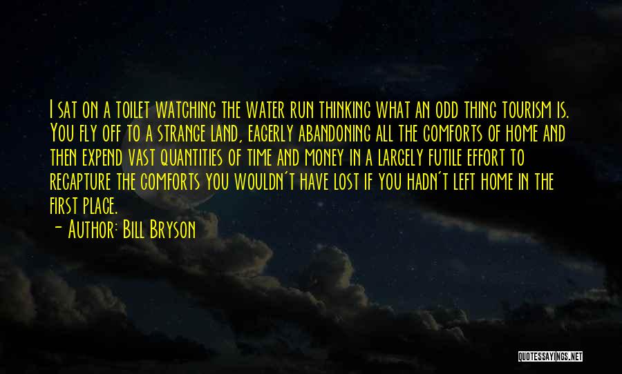 Bill Bryson Quotes: I Sat On A Toilet Watching The Water Run Thinking What An Odd Thing Tourism Is. You Fly Off To