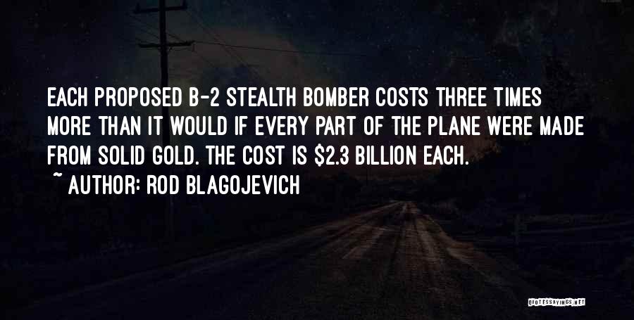 Rod Blagojevich Quotes: Each Proposed B-2 Stealth Bomber Costs Three Times More Than It Would If Every Part Of The Plane Were Made