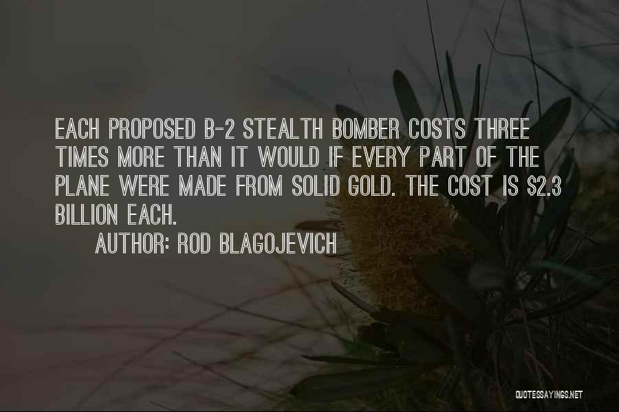 Rod Blagojevich Quotes: Each Proposed B-2 Stealth Bomber Costs Three Times More Than It Would If Every Part Of The Plane Were Made