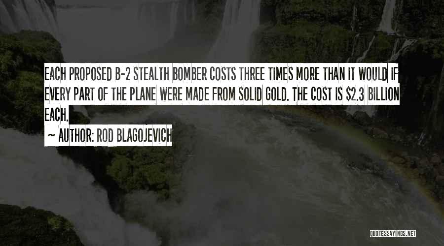 Rod Blagojevich Quotes: Each Proposed B-2 Stealth Bomber Costs Three Times More Than It Would If Every Part Of The Plane Were Made