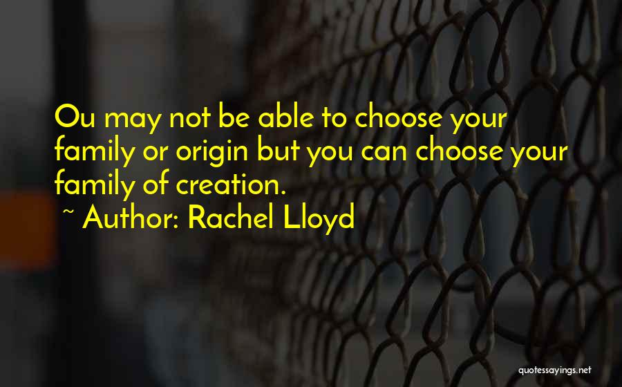 Rachel Lloyd Quotes: Ou May Not Be Able To Choose Your Family Or Origin But You Can Choose Your Family Of Creation.