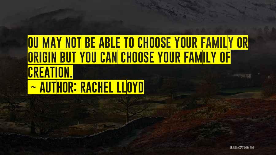 Rachel Lloyd Quotes: Ou May Not Be Able To Choose Your Family Or Origin But You Can Choose Your Family Of Creation.
