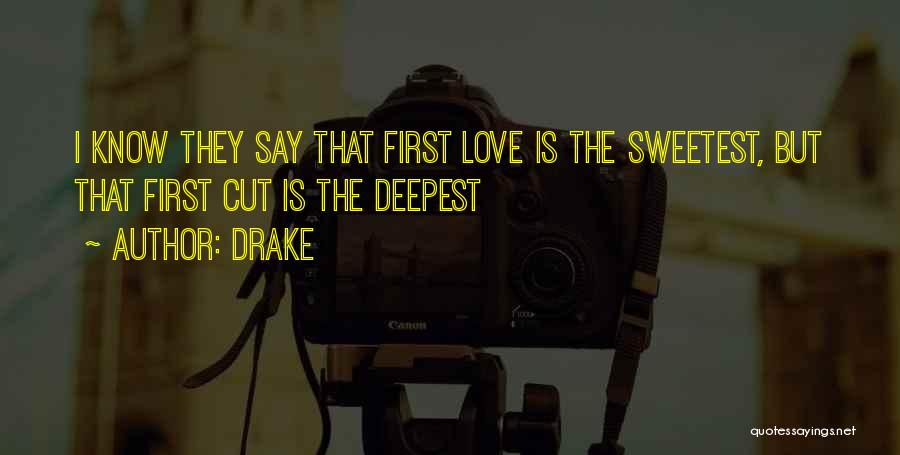 Drake Quotes: I Know They Say That First Love Is The Sweetest, But That First Cut Is The Deepest