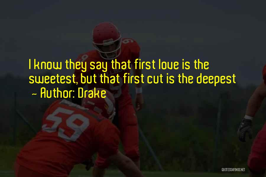 Drake Quotes: I Know They Say That First Love Is The Sweetest, But That First Cut Is The Deepest