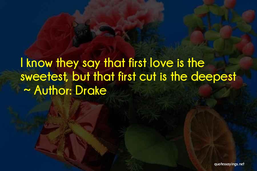 Drake Quotes: I Know They Say That First Love Is The Sweetest, But That First Cut Is The Deepest