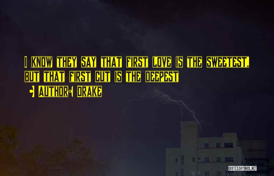 Drake Quotes: I Know They Say That First Love Is The Sweetest, But That First Cut Is The Deepest