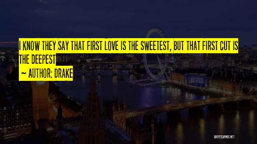 Drake Quotes: I Know They Say That First Love Is The Sweetest, But That First Cut Is The Deepest