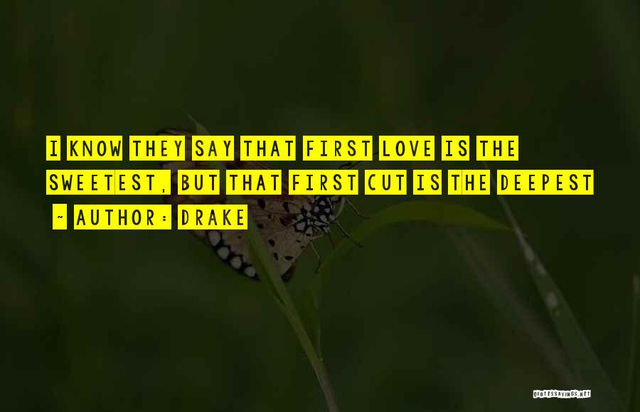 Drake Quotes: I Know They Say That First Love Is The Sweetest, But That First Cut Is The Deepest