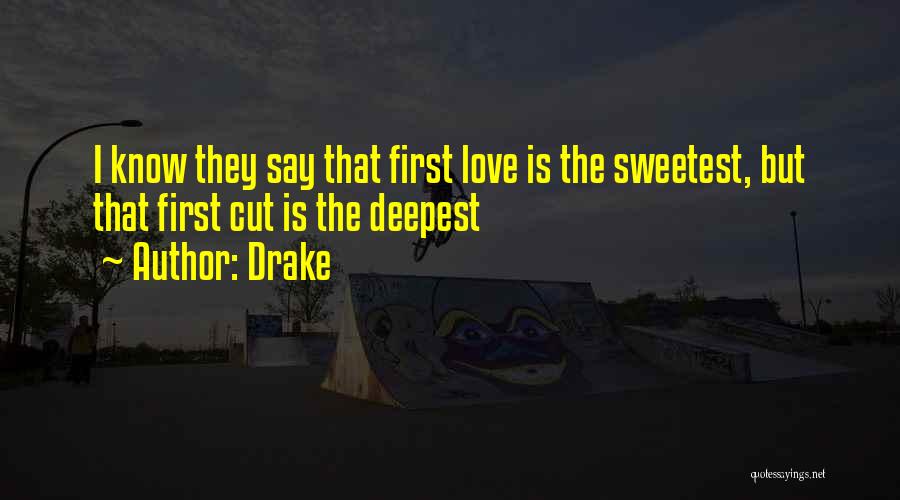 Drake Quotes: I Know They Say That First Love Is The Sweetest, But That First Cut Is The Deepest