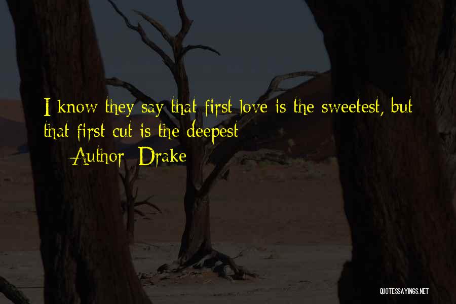 Drake Quotes: I Know They Say That First Love Is The Sweetest, But That First Cut Is The Deepest