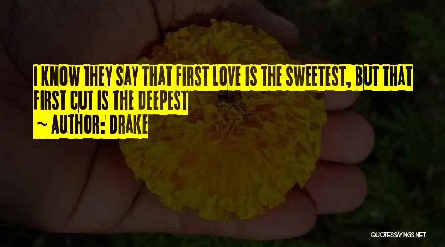 Drake Quotes: I Know They Say That First Love Is The Sweetest, But That First Cut Is The Deepest