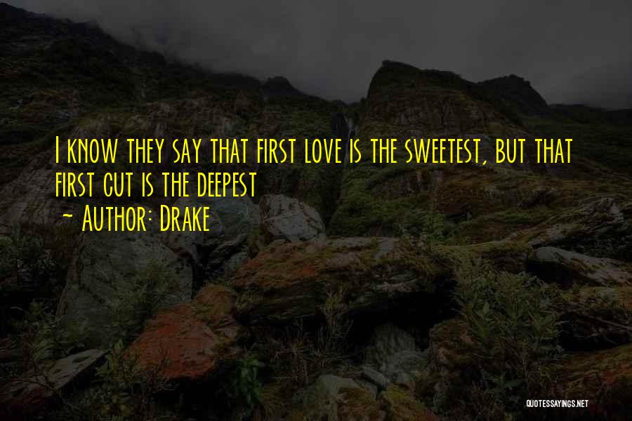 Drake Quotes: I Know They Say That First Love Is The Sweetest, But That First Cut Is The Deepest