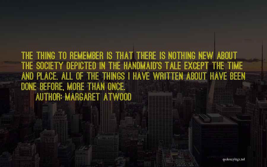 Margaret Atwood Quotes: The Thing To Remember Is That There Is Nothing New About The Society Depicted In The Handmaid's Tale Except The