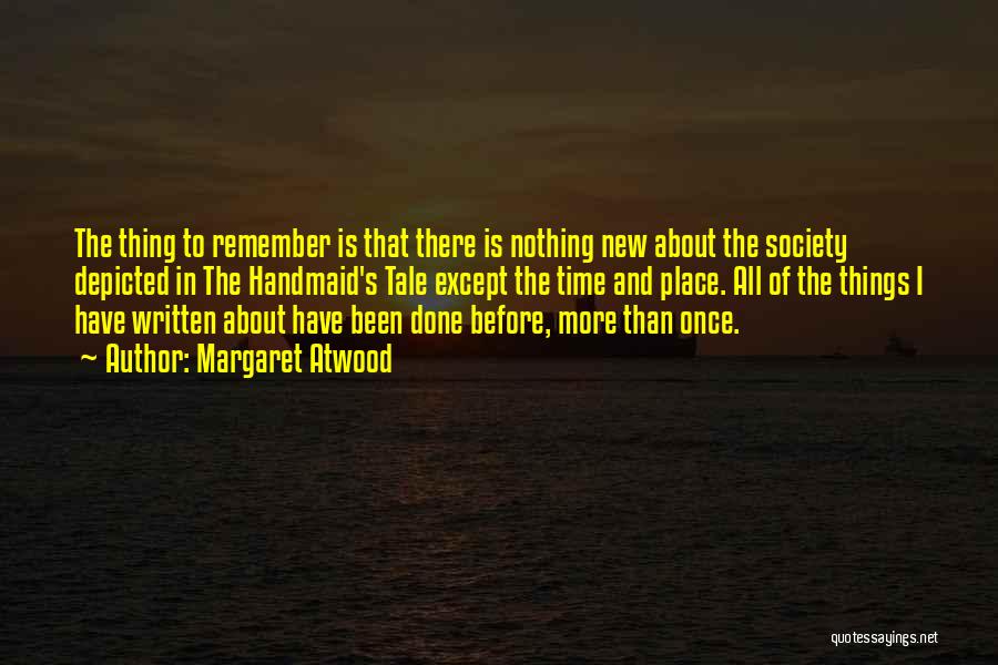 Margaret Atwood Quotes: The Thing To Remember Is That There Is Nothing New About The Society Depicted In The Handmaid's Tale Except The