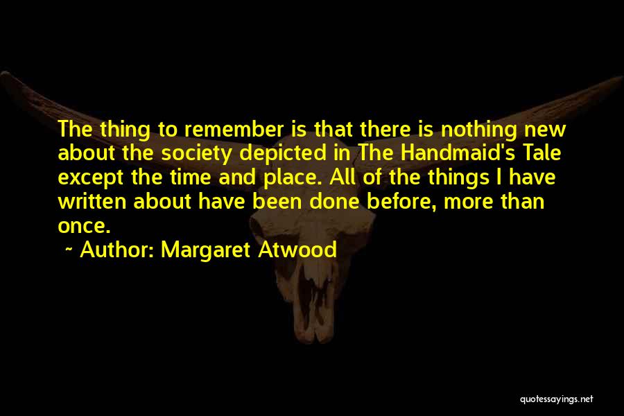 Margaret Atwood Quotes: The Thing To Remember Is That There Is Nothing New About The Society Depicted In The Handmaid's Tale Except The