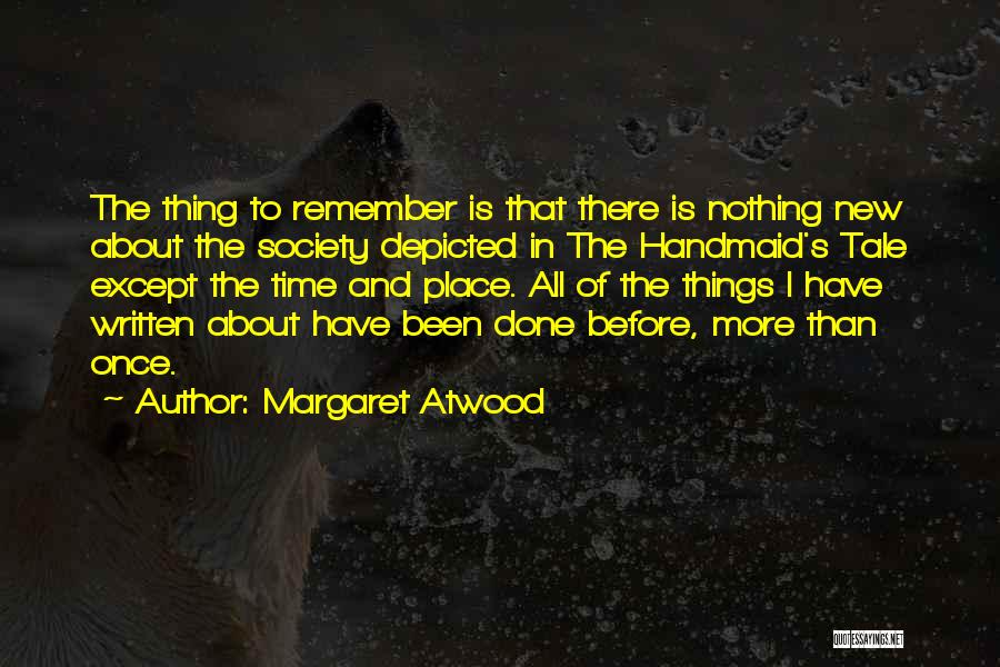 Margaret Atwood Quotes: The Thing To Remember Is That There Is Nothing New About The Society Depicted In The Handmaid's Tale Except The