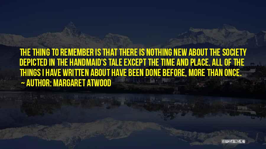 Margaret Atwood Quotes: The Thing To Remember Is That There Is Nothing New About The Society Depicted In The Handmaid's Tale Except The