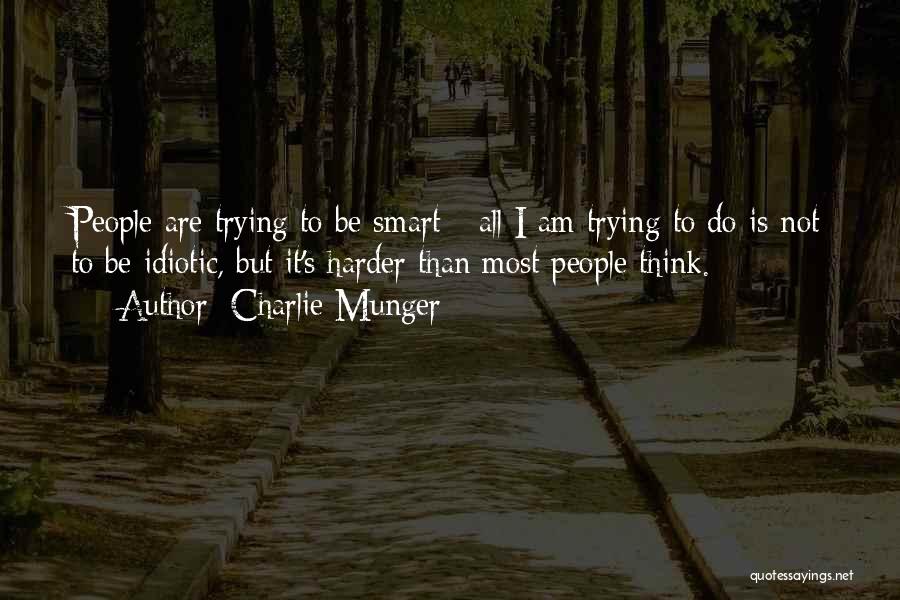 Charlie Munger Quotes: People Are Trying To Be Smart - All I Am Trying To Do Is Not To Be Idiotic, But It's