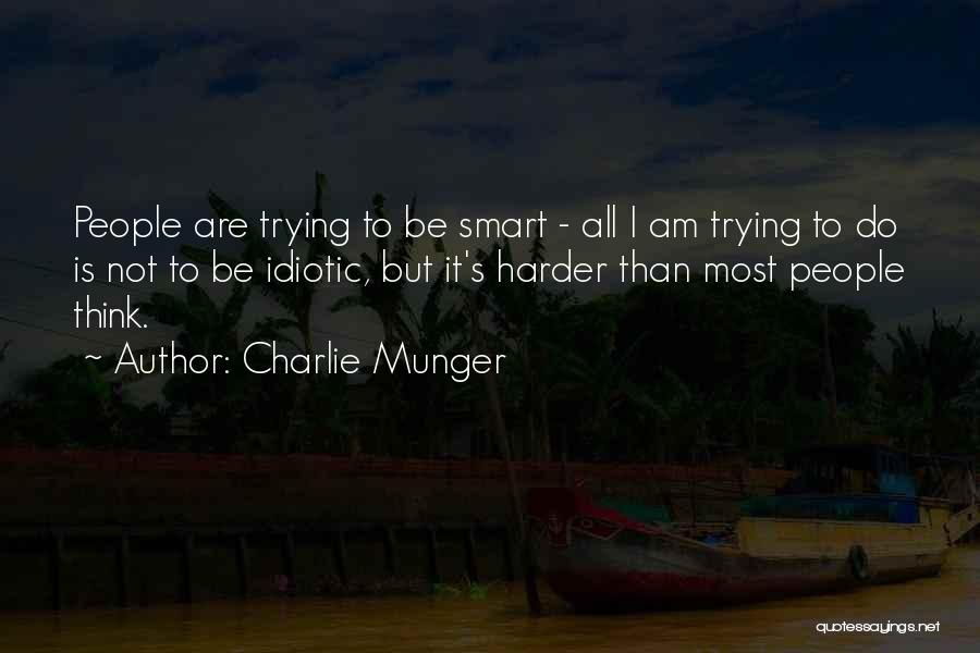 Charlie Munger Quotes: People Are Trying To Be Smart - All I Am Trying To Do Is Not To Be Idiotic, But It's