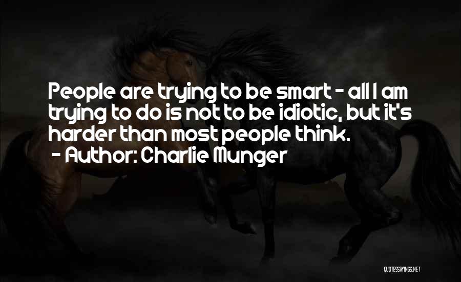Charlie Munger Quotes: People Are Trying To Be Smart - All I Am Trying To Do Is Not To Be Idiotic, But It's
