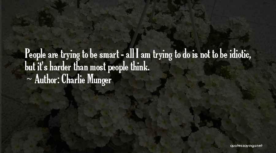 Charlie Munger Quotes: People Are Trying To Be Smart - All I Am Trying To Do Is Not To Be Idiotic, But It's